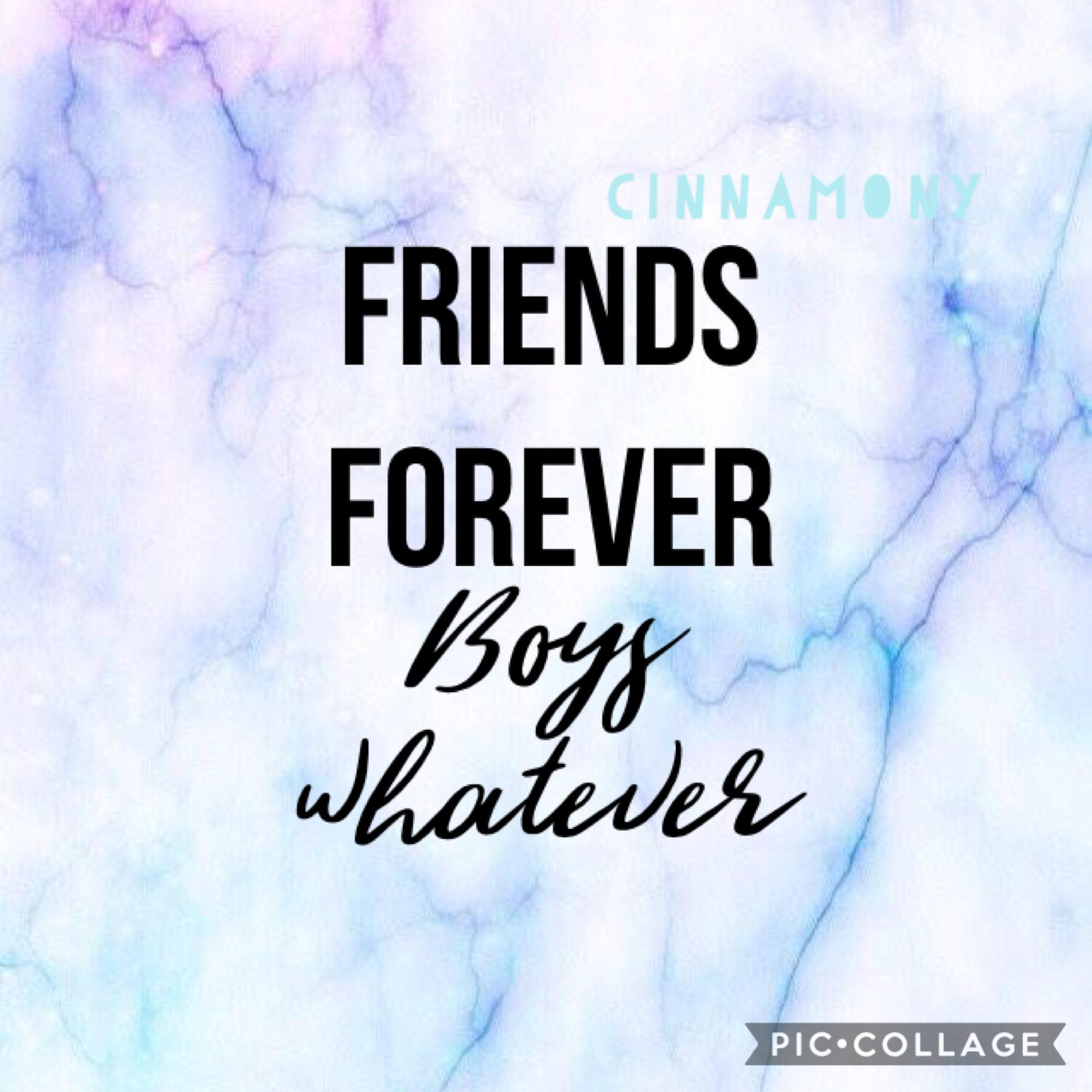 👯‍♂️Friends forever👯‍♀️
🙅🏼‍♂️Boys whatever🙅🏼‍♂️
