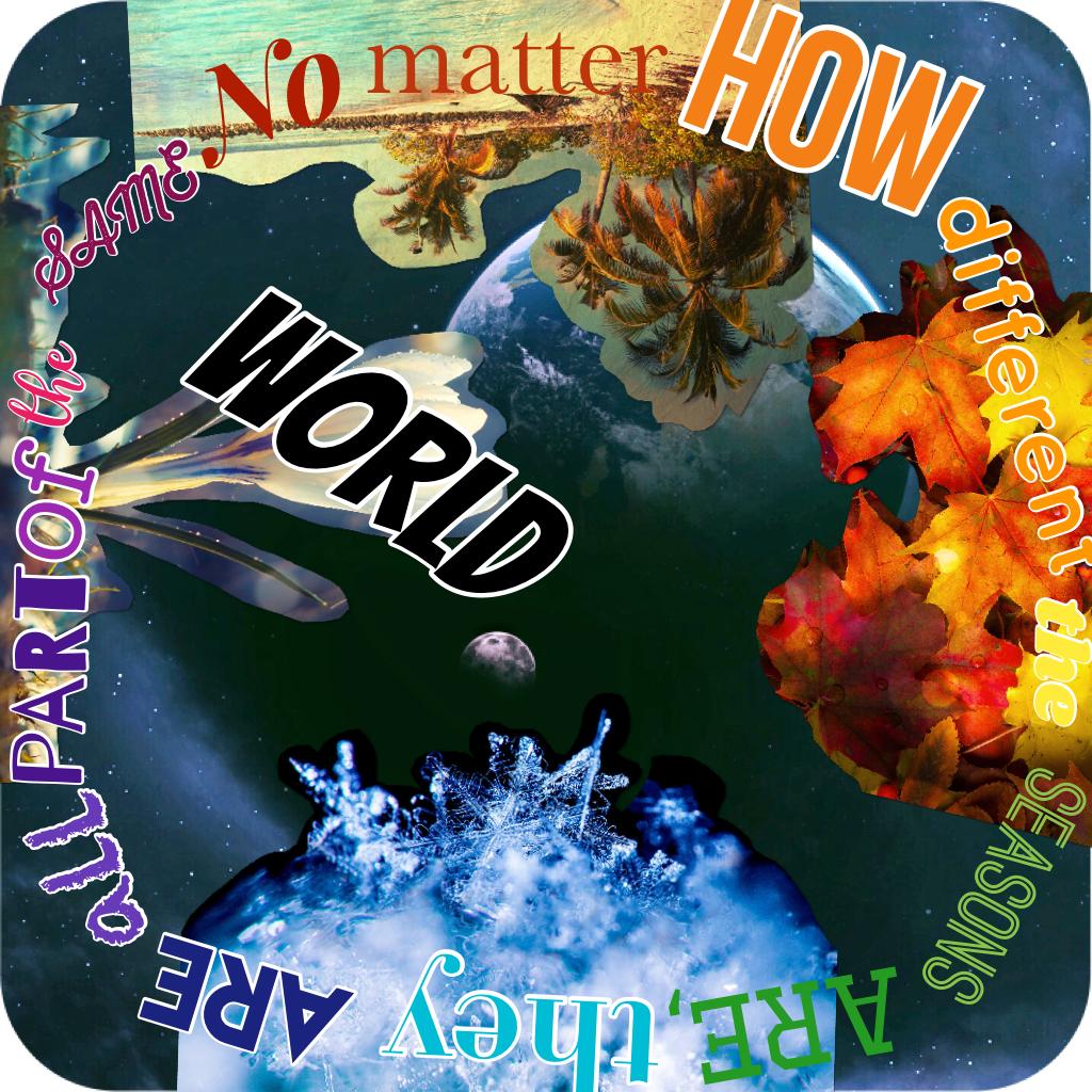 -CLICK-
If you can't read it, this says: No matter how different the seasons are, they are all part of the same world. Thought I'd try a different approach at an edit. Plz rate 1-10!!!!😘