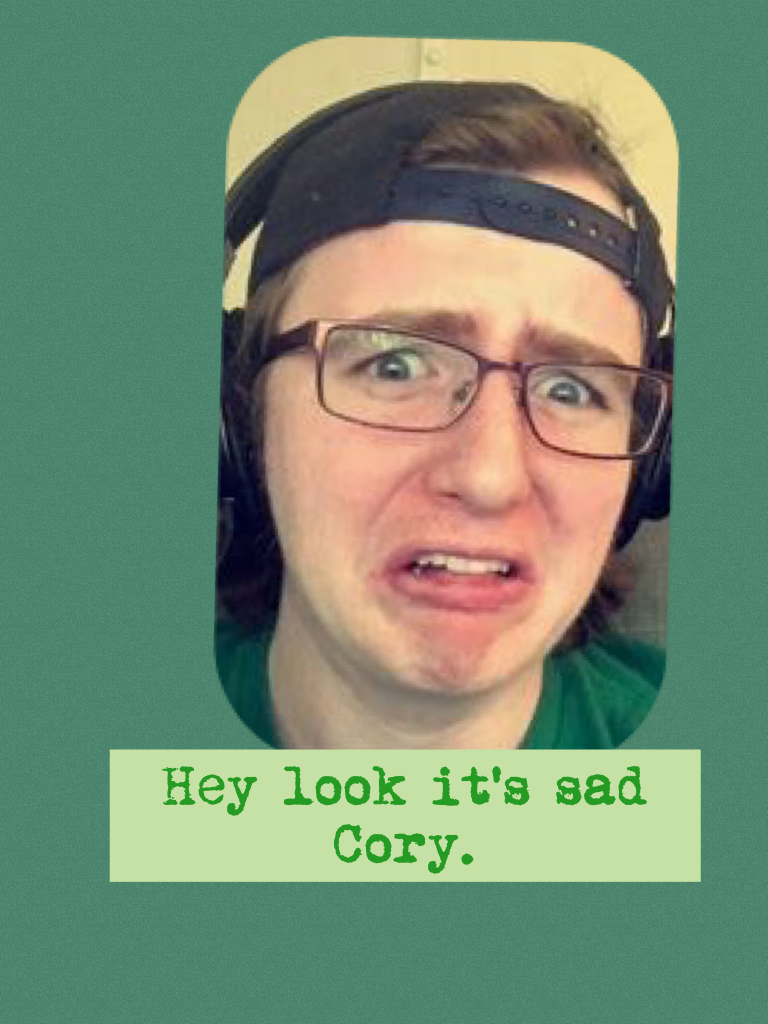 Hey look it's sad Cory.