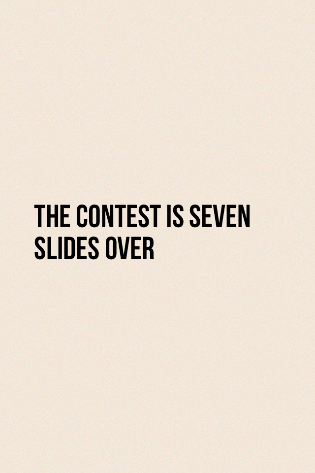 The contest is seven slides over
