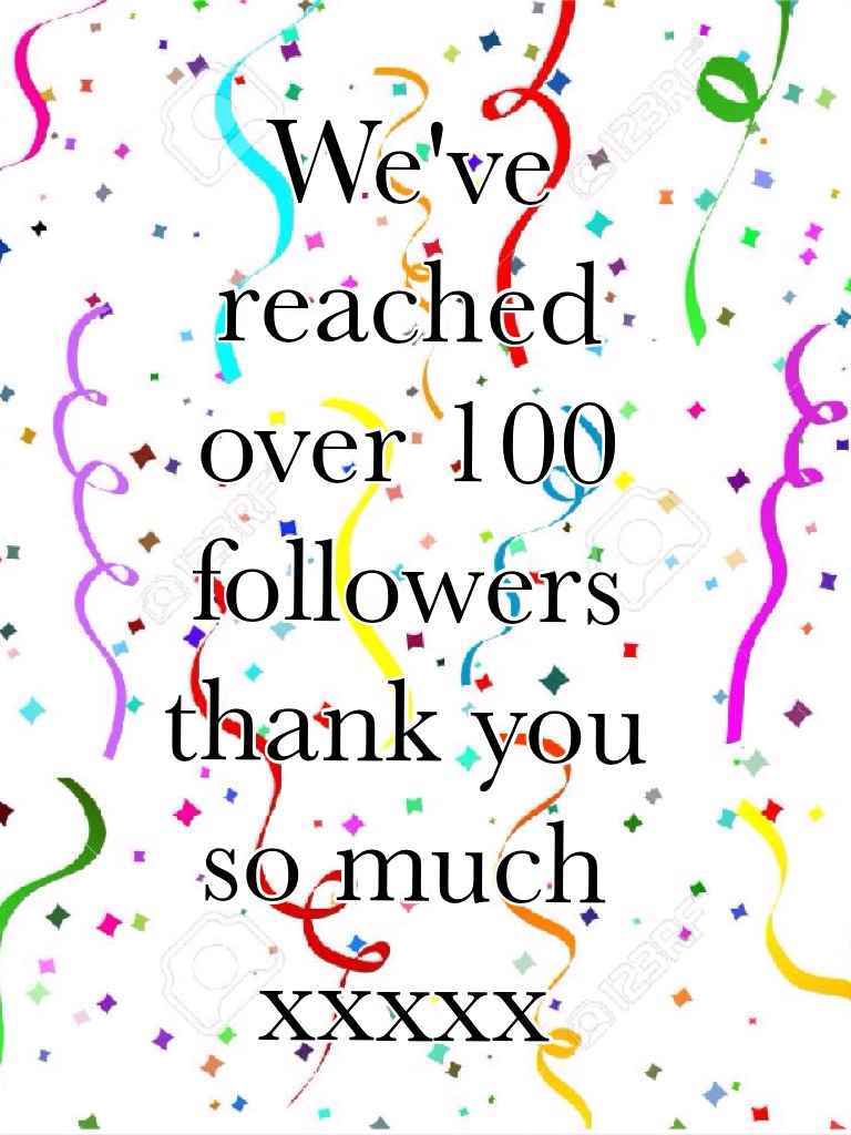 We've reached over 100 followers thank you so much xxxxx