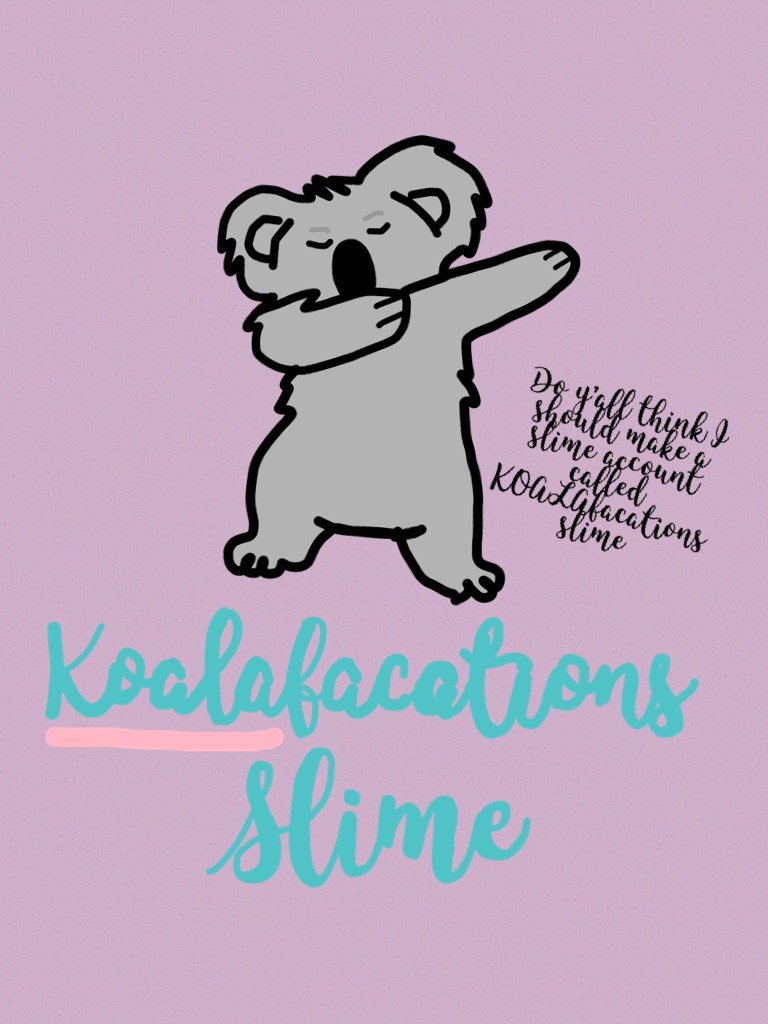 Do y’all think I should make a slime account called  KOALAfacations slime