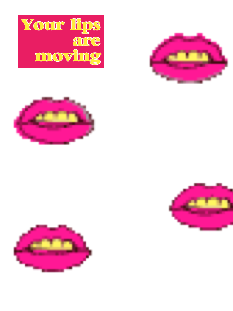Your lips are moving 