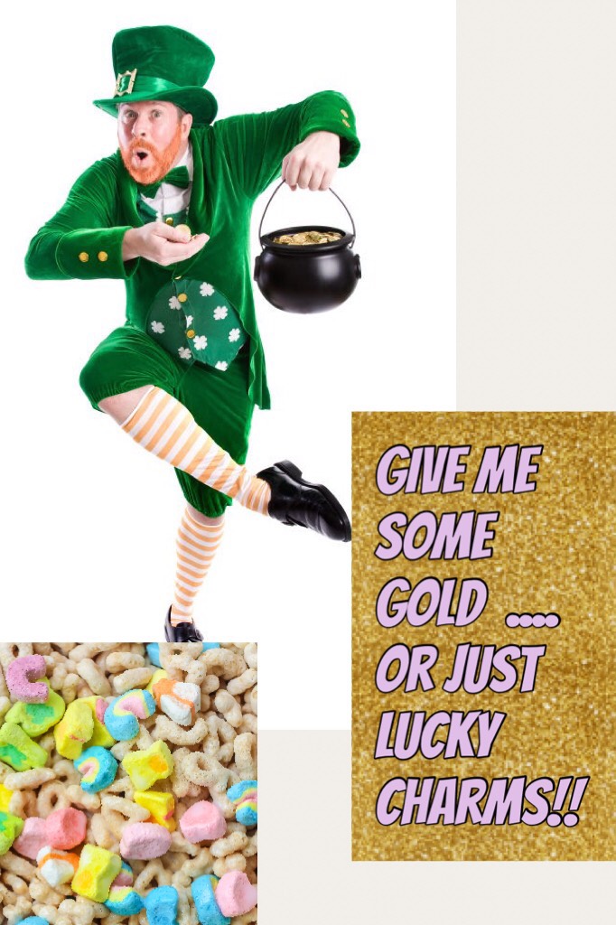Give me some gold  ....   or just lucky charms!!