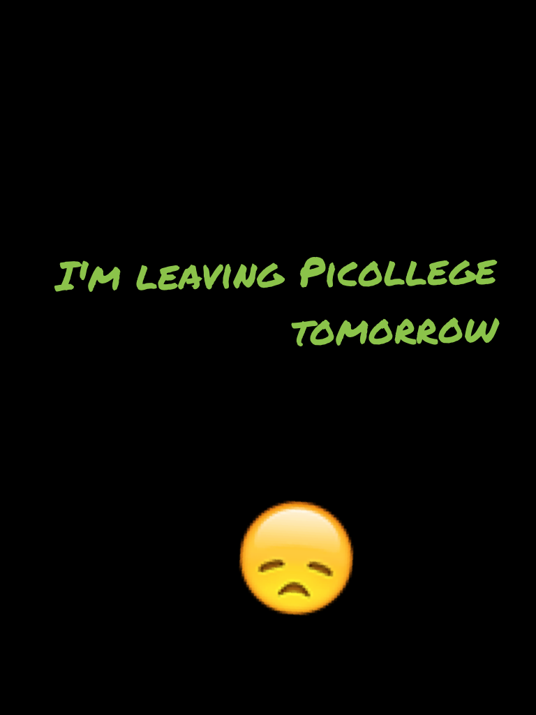I'm leaving Picollege tomorrow 