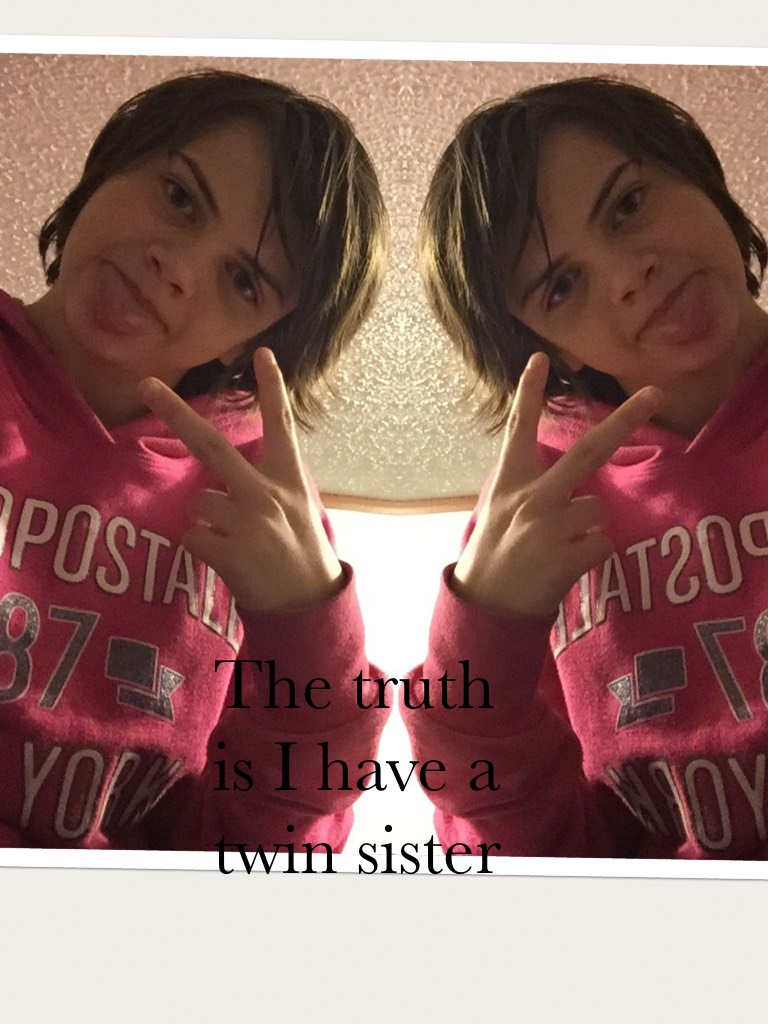 The truth is I have a twin sister 
