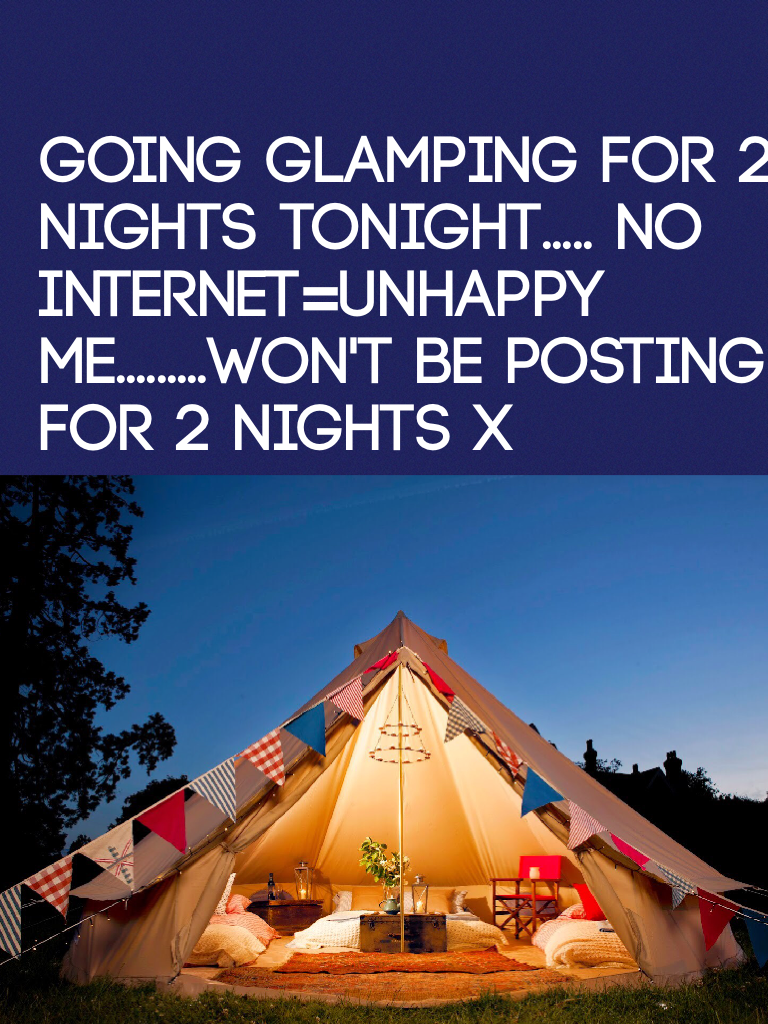 Going glamping for 2 nights tonight!! I'm exited....no internet