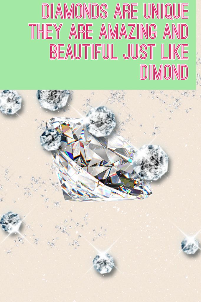Diamonds are unique they are amazing and beautiful just like dimond