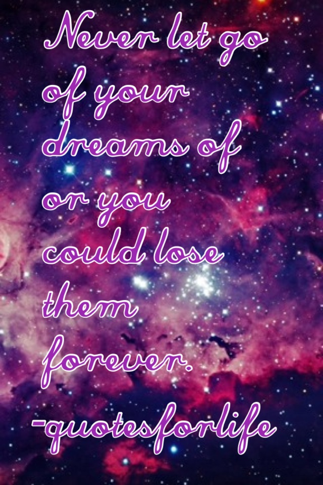 Never let go of your dreams of or you could lose them forever.