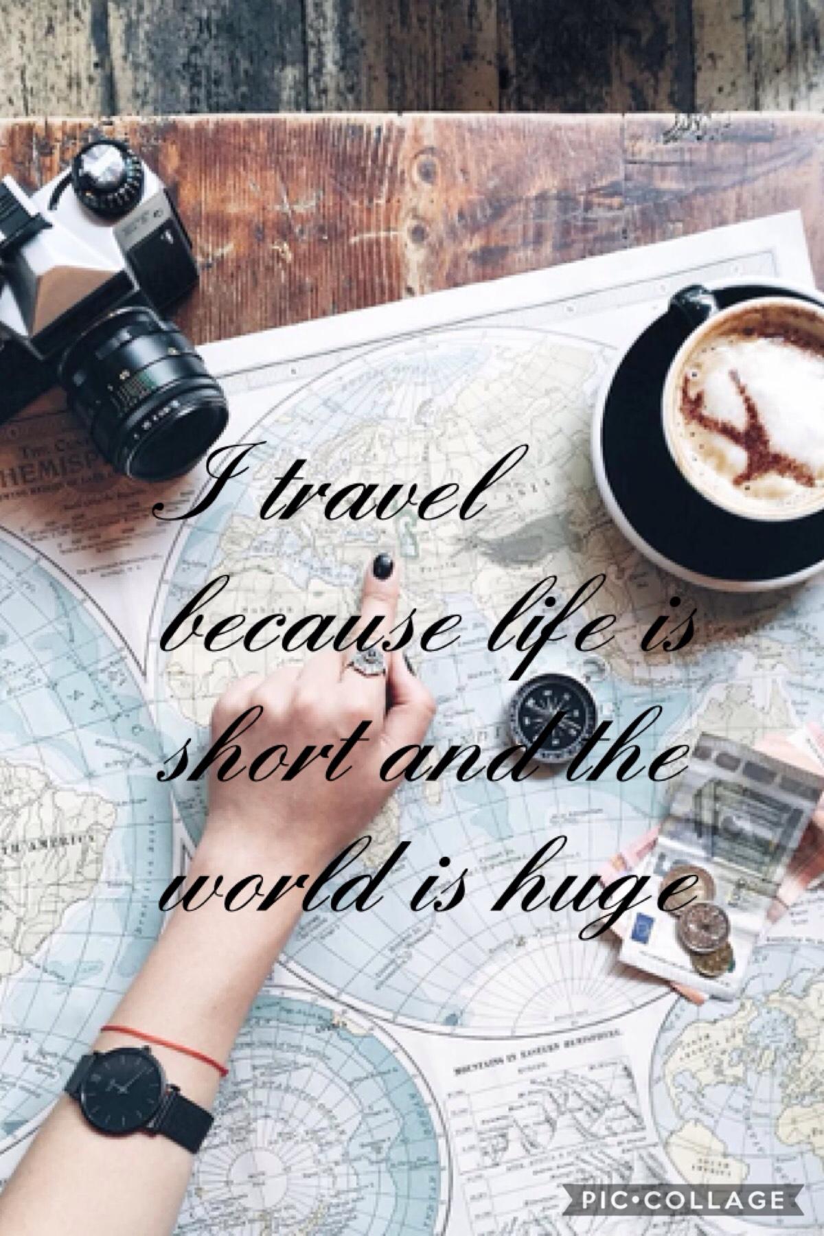 I travel because life is short and the world is huge