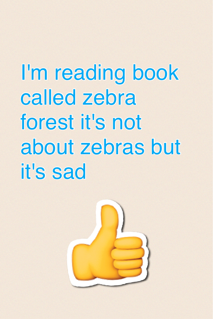 I'm reading book called zebra forest it's not about zebras but it's sad