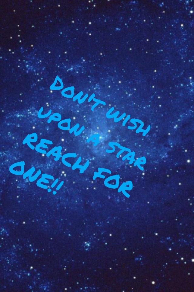 Don't wish upon a star REACH FOR ONE!!