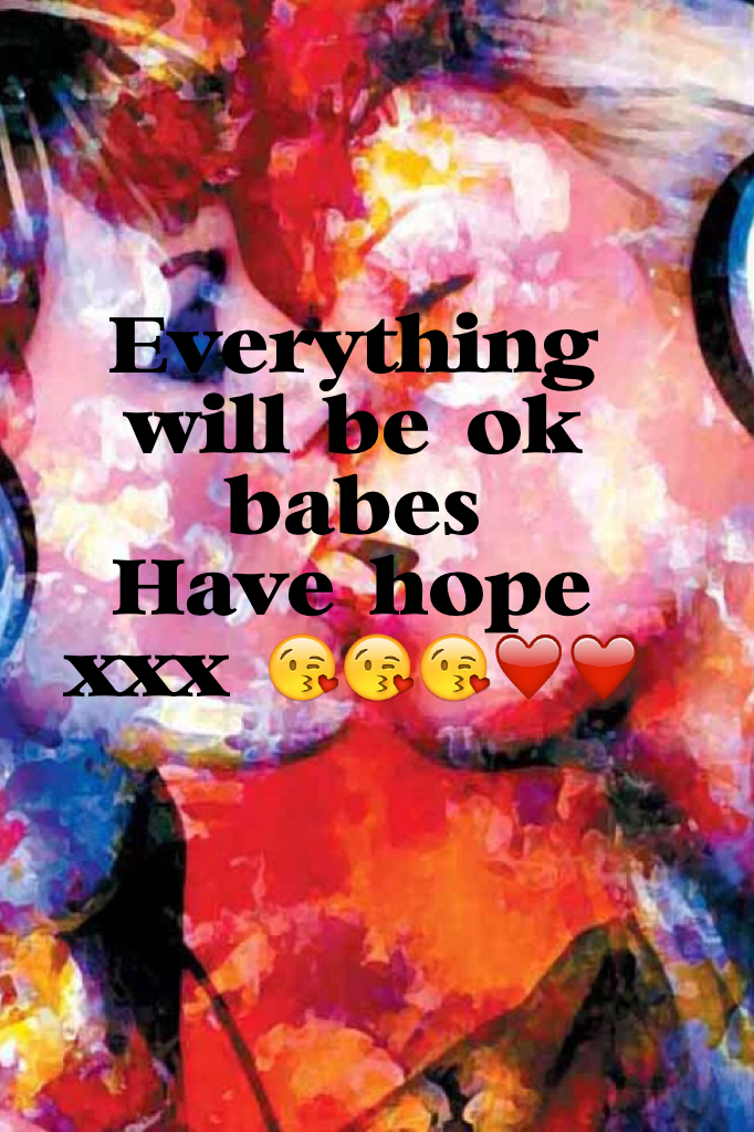 Everything will be ok babes 
Have hope xxx 😘😘😘❤️❤️
For my boo @Gorgie-tree