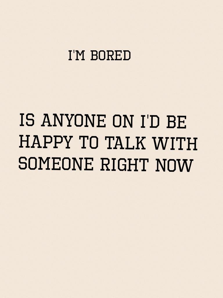 Is anyone on I'd be happy to talk with someone right now