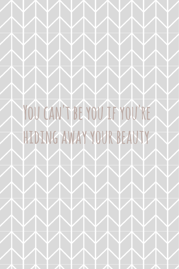 You can't be you if you're hiding away your beauty 