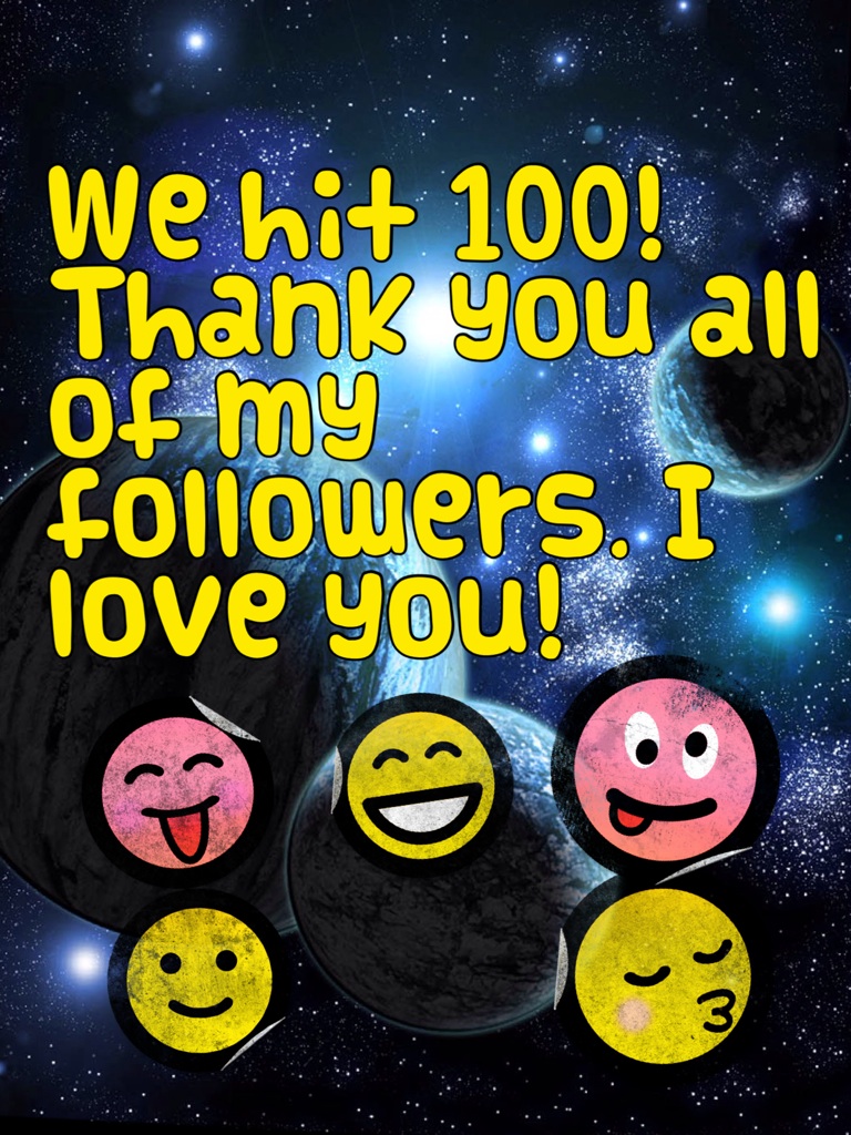 We hit 100! Thank you all of my followers. I love you!