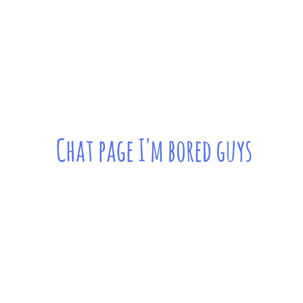 Chat page I'm bored guys