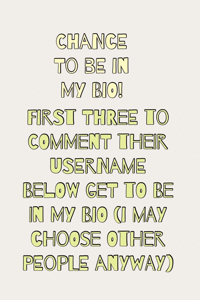 First three to comment their username below get to be in my bio (I may choose other people anyway)