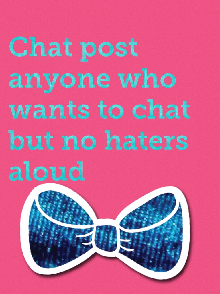 Chat post anyone who wants to chat but no haters aloud 