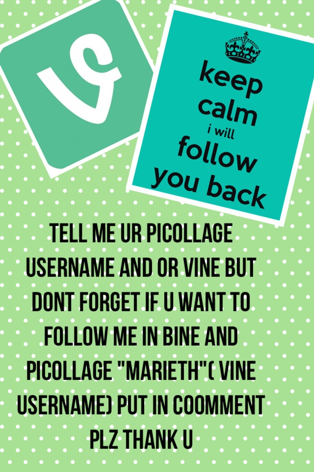 Tell me ur picollage username and or vine but dont forget if u want to follow me in bine and picollage "Marieth"