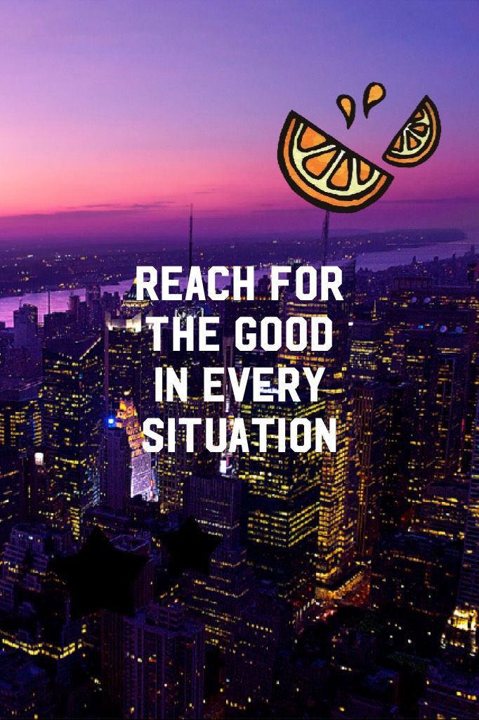 Reach for the good in every situation 