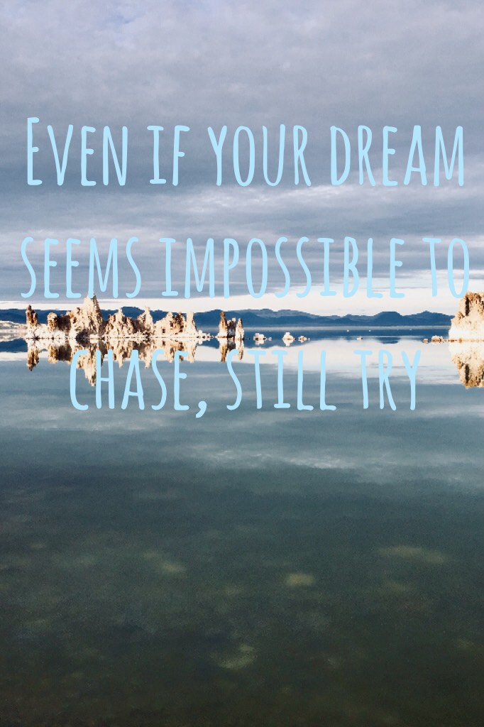 Even if your dream seems impossible to chase, still try