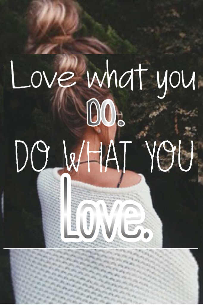 Love what you do. Do what you love 