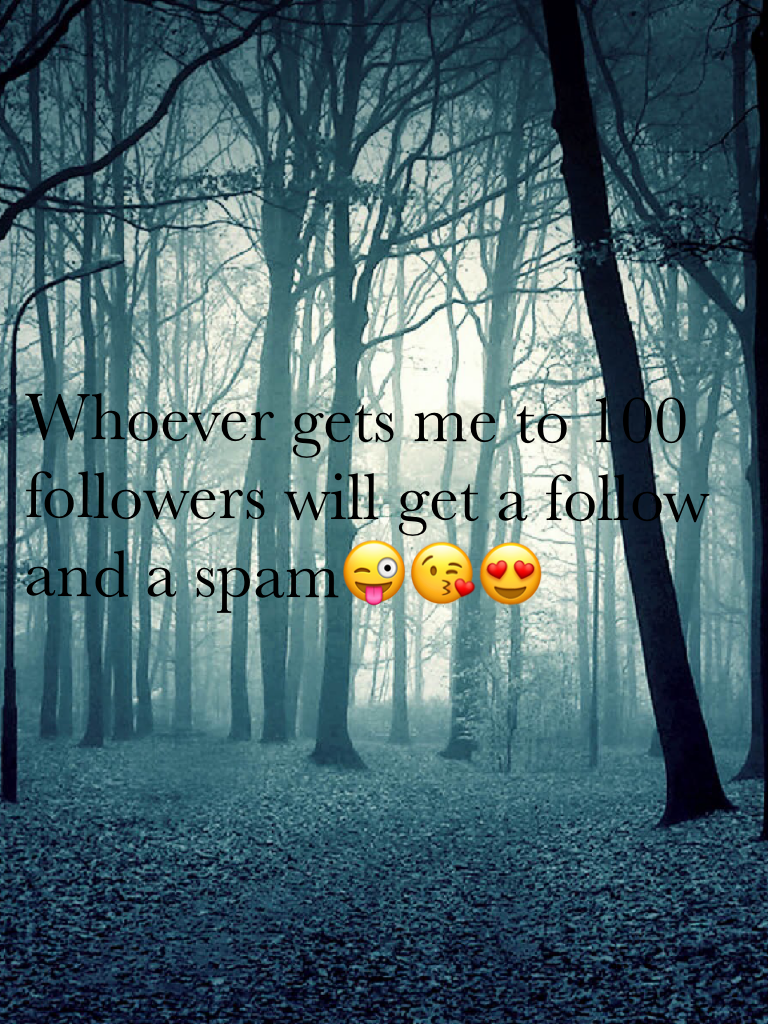 Whoever gets me to 100 followers will get a follow and a spam😜😘😍