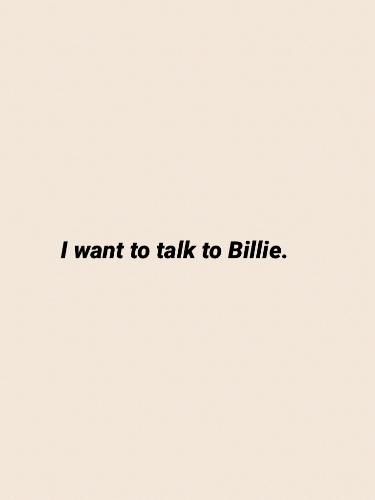 I want to talk to Billie.