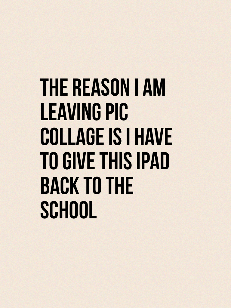 The reason I am leaving pic collage is I have to give this iPad back to the school