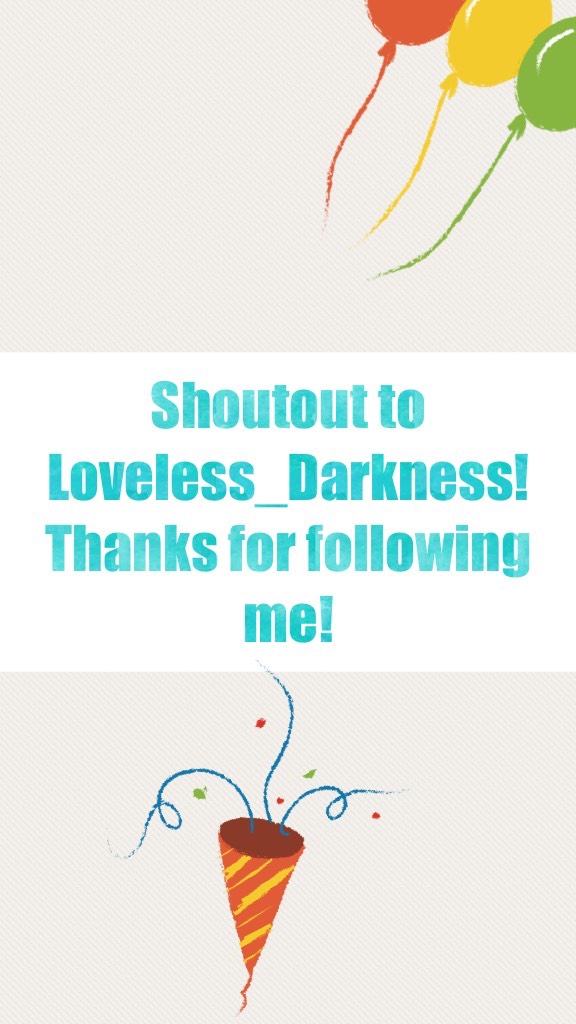 Shoutout to Loveless_Darkness! Thanks for following me!