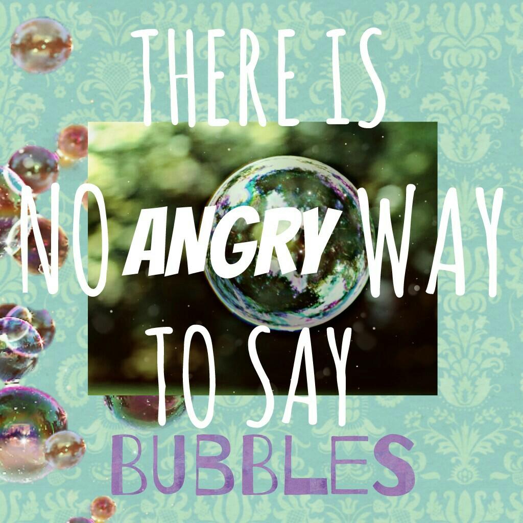Try to say bubbles angry, I keep trying but it just won't work😂