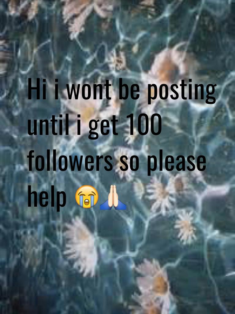 Hi i wont be posting until i get 100 followers so please help 😭🙏🏻