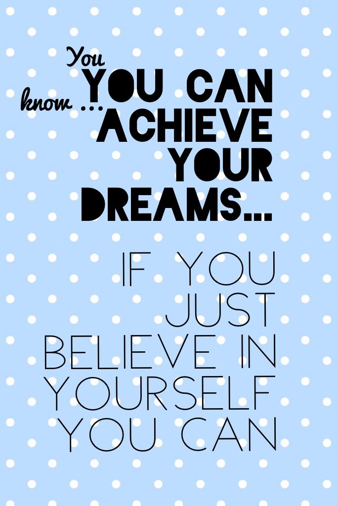You can achieve your dreams...