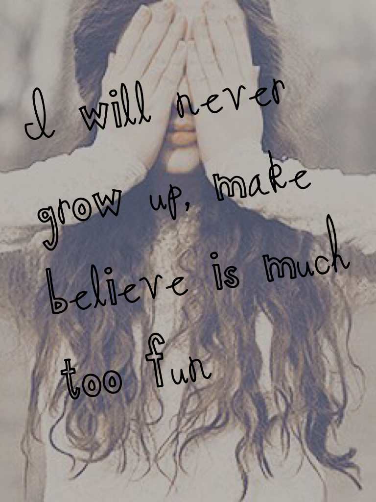 I will never grow up, make believe is much too fun