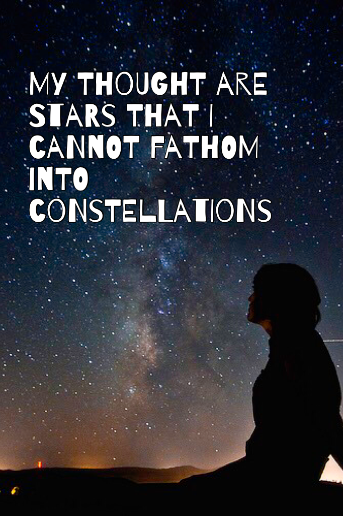 My thought are stars that I cannot fathom into constellations 