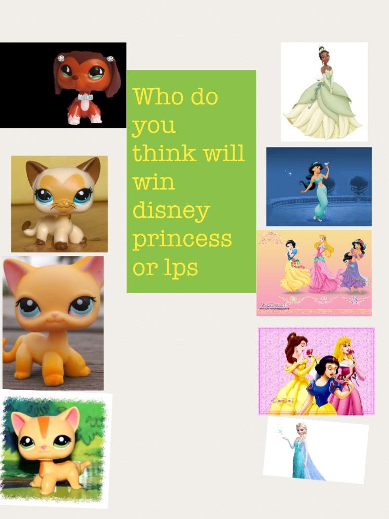 Who do you  think will win disney  princess or lps