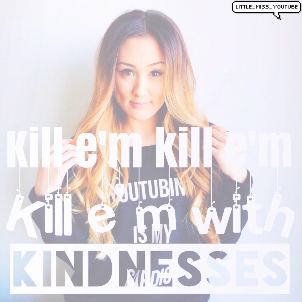 Kill e'm with kindness🙌🔫💕 LaurDIY
Little_miss_youtube 💎🌺