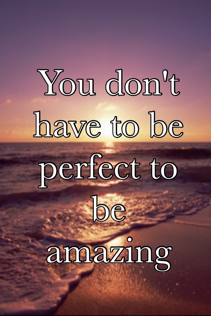 You don't have to be perfect to be amazing 