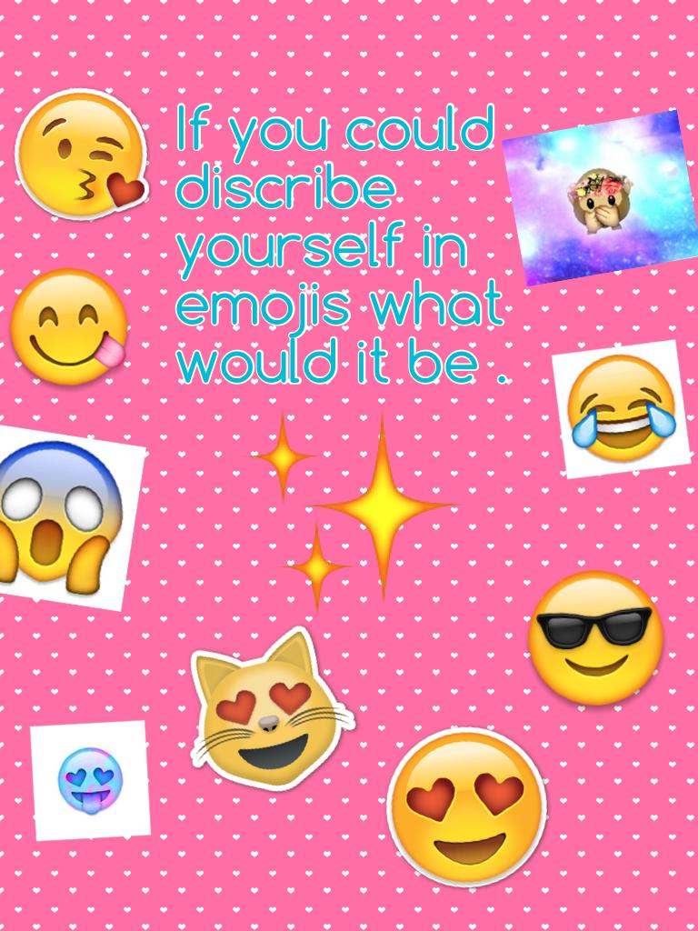 If you could discribe yourself in emojis what would it be .
