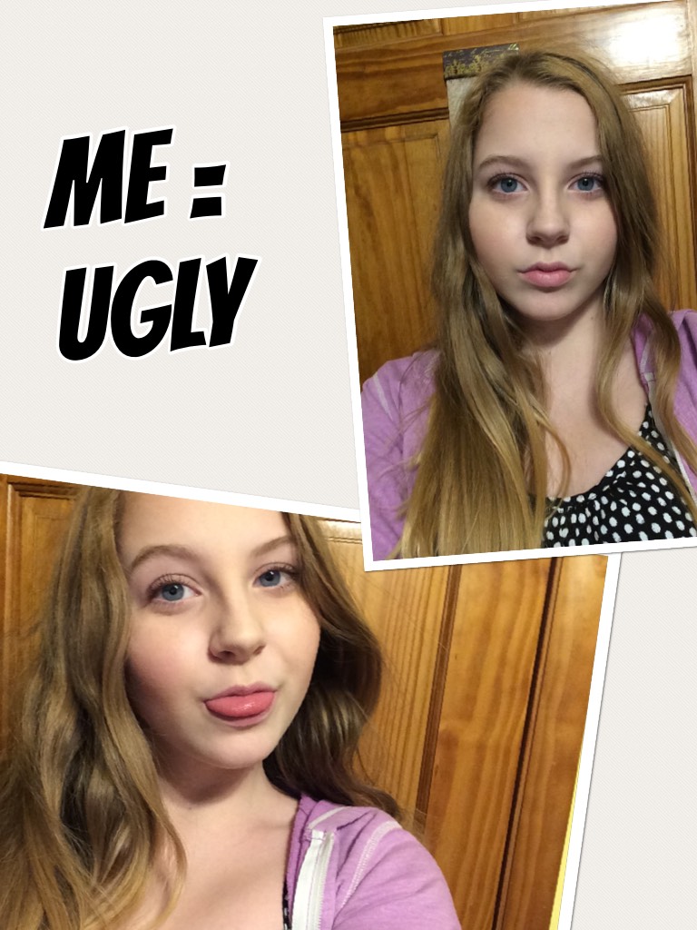 Me = ugly