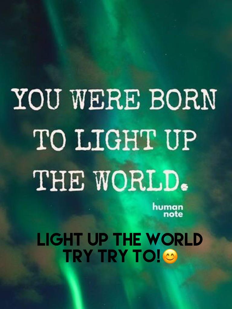 Light up the world try try to!😊