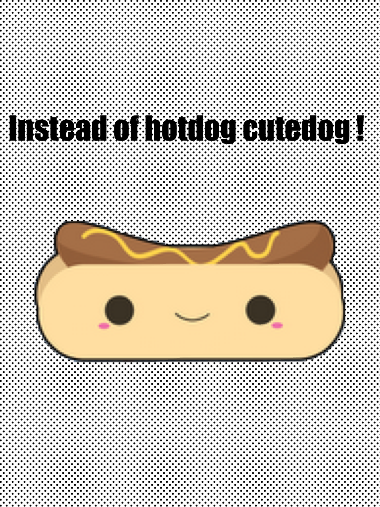 Instead of hotdog cutedog !