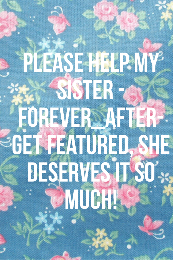 Please help my sister
 -Forever_After- get featured, she deserves it so much!