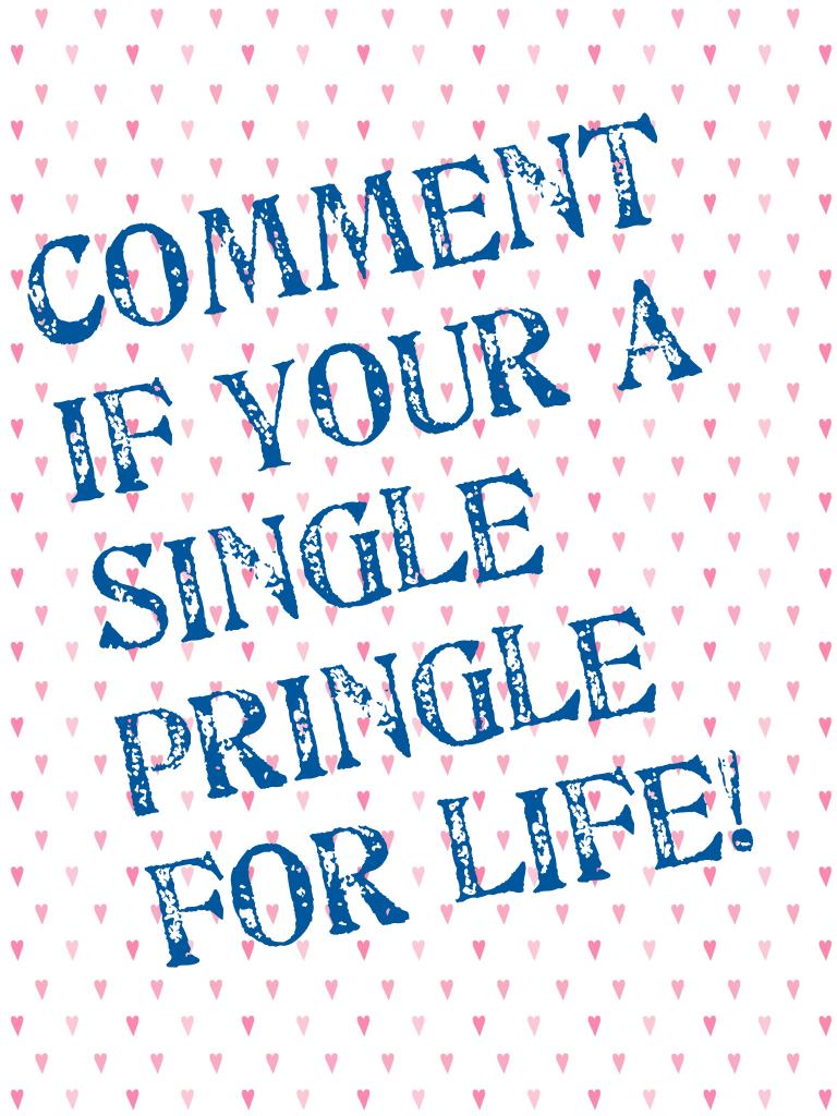 Comment if your a Single Pringle for life!