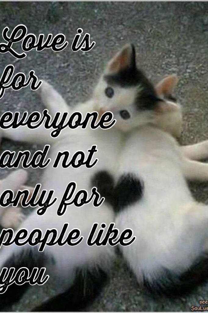 Love is for everyone and not only for people like you! Like if you agree
