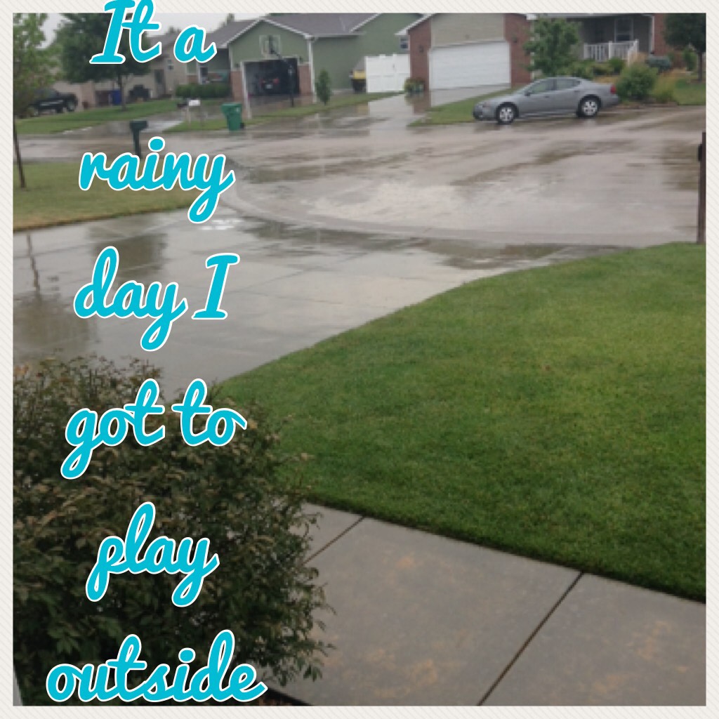 It a rainy day I got to play outside once my we're playing outside 