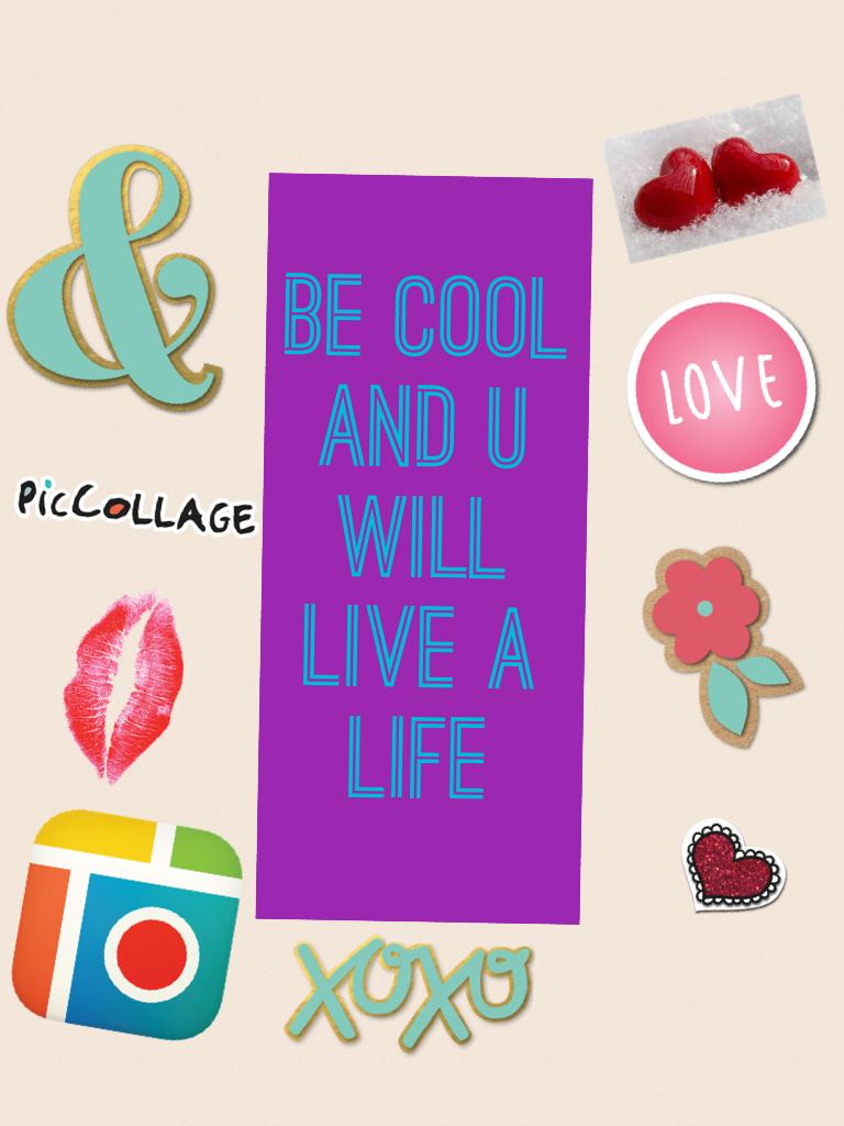 Be cool and u will live a life 
