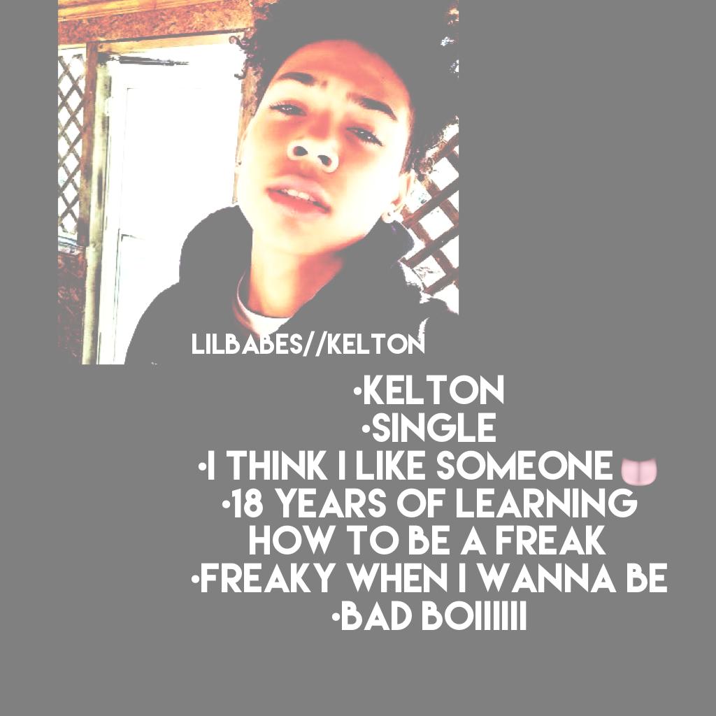 •kelton 
•single 
•I think I like someone👅
•18 years of learning how to be a freak 
•freaky when I wanna be
•bad boiiiiii