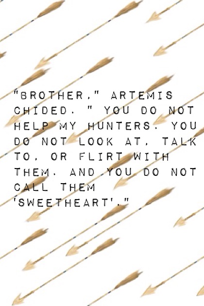 "Brother," Artemis chided. " You do not help my Hunters. You do not look at, talk to, or flirt with them. And you do not call them 'Sweetheart'."